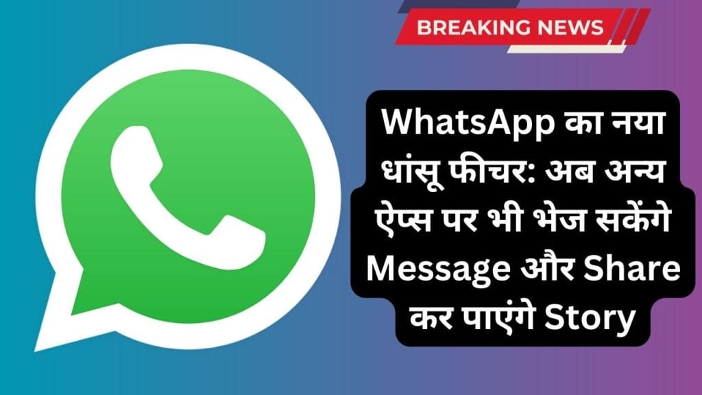 WhatsApp का नया धांसू फीचर: अब अन्य ऐप्स पर भी भेज सकेंगे Message और Share कर पाएंगे Story