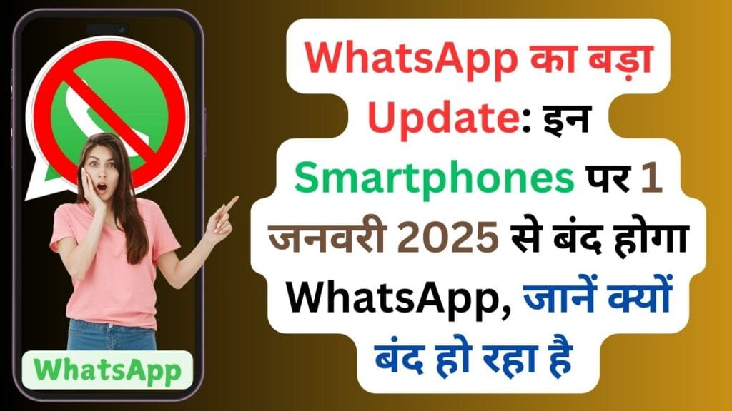 WhatsApp का बड़ा Update: इन Smartphones पर 1 जनवरी 2025 से बंद होगा WhatsApp, जानें क्यों बंद हो रहा है Support देखें पूरी डिवाइस लिस्ट WhatsApp का बड़ा Update: इन Smartphones पर 1 जनवरी 2025 से बंद होगा WhatsApp, जानें क्यों बंद हो रहा है Support देखें पूरी डिवाइस लिस्ट