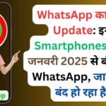 WhatsApp का बड़ा Update: इन Smartphones पर 1 जनवरी 2025 से बंद होगा WhatsApp, जानें क्यों बंद हो रहा है Support देखें पूरी डिवाइस लिस्ट