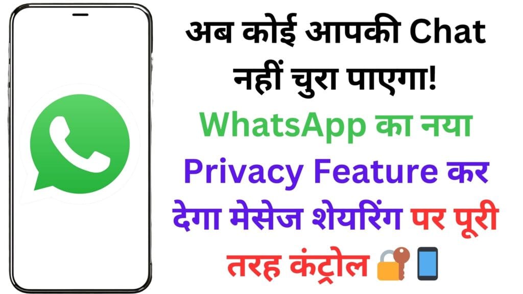 अब कोई आपकी Chat नहीं चुरा पाएगा! WhatsApp का नया Privacy Feature कर देगा मेसेज शेयरिंग पर पूरी तरह कंट्रोल 🔐📱 अब कोई आपकी Chat नहीं चुरा पाएगा! WhatsApp का नया Privacy Feature कर देगा मेसेज शेयरिंग पर पूरी तरह कंट्रोल 🔐📱