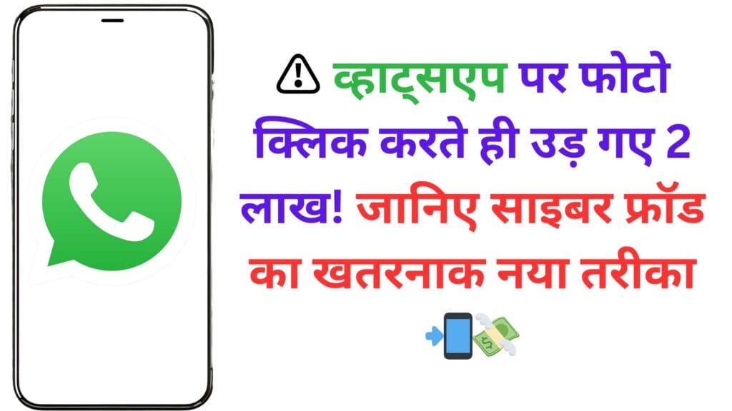 ⚠️ व्हाट्सएप पर फोटो क्लिक करते ही उड़ गए 2 लाख! जानिए साइबर फ्रॉड का खतरनाक नया तरीका 📲💸
