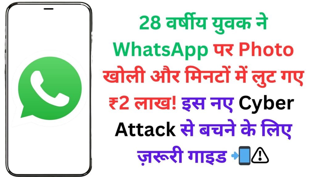 28 वर्षीय युवक ने WhatsApp पर Photo खोली और मिनटों में लुट गए ₹2 लाख! इस नए Cyber Attack से बचने के लिए ज़रूरी गाइड 📲⚠️