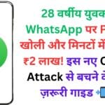 28 वर्षीय युवक ने WhatsApp पर Photo खोली और मिनटों में लुट गए ₹2 लाख! इस नए Cyber Attack से बचने के लिए ज़रूरी गाइड 📲⚠️
