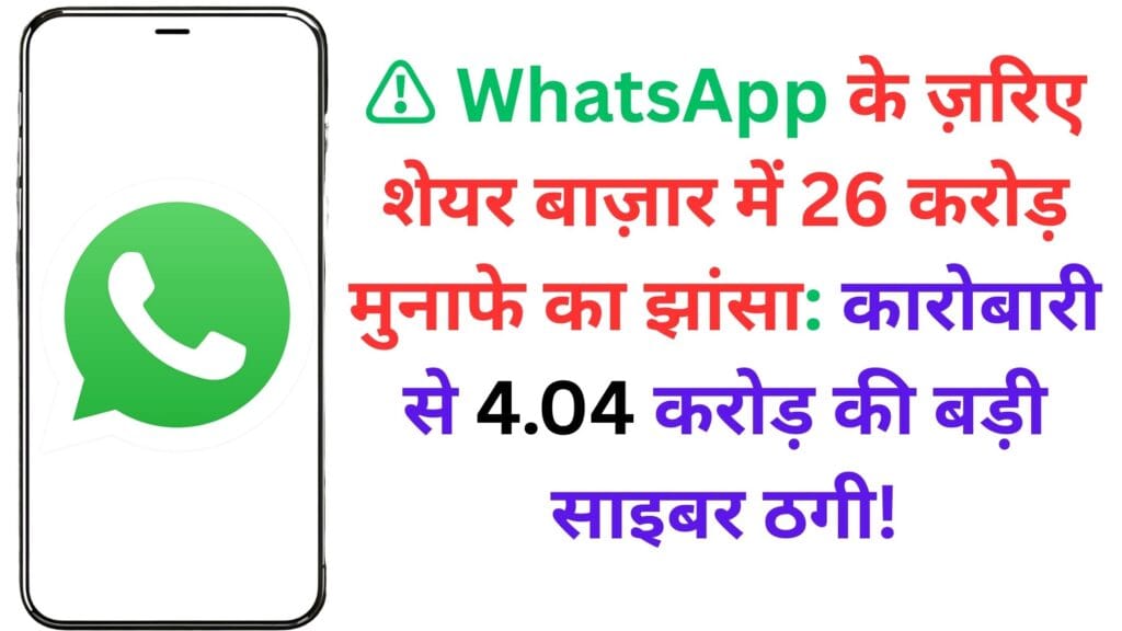 ⚠️ WhatsApp के ज़रिए शेयर बाज़ार में 26 करोड़ मुनाफे का झांसा: कारोबारी से 4.04 करोड़ की बड़ी साइबर ठगी!