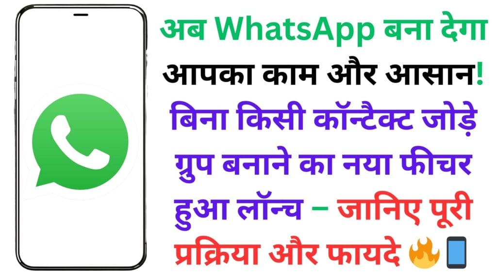 अब WhatsApp बना देगा आपका काम और आसान! बिना किसी कॉन्टैक्ट जोड़े ग्रुप बनाने का नया फीचर हुआ लॉन्च – जानिए पूरी प्रक्रिया और फायदे 🔥📱