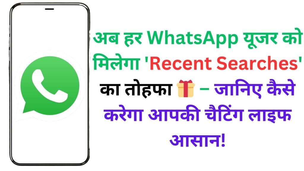 अब हर WhatsApp यूजर को मिलेगा 'Recent Searches' का तोहफा 🎁 – जानिए कैसे करेगा आपकी चैटिंग लाइफ आसान! अब हर WhatsApp यूजर को मिलेगा ‘Recent Searches’ का तोहफा 🎁 – जानिए कैसे करेगा आपकी चैटिंग लाइफ आसान!