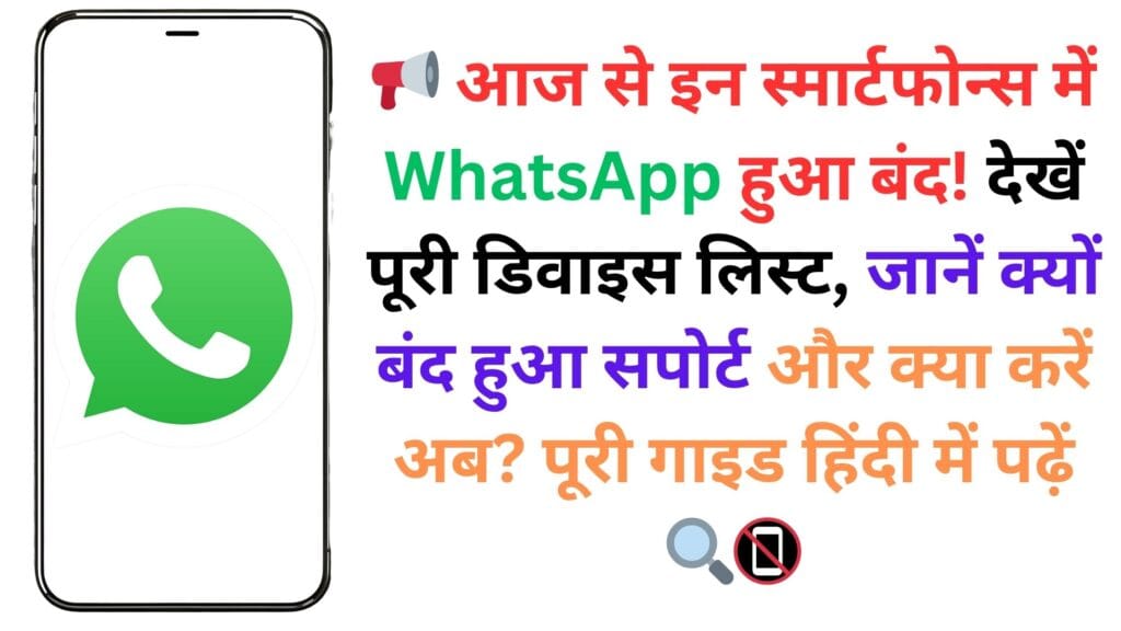 📢 आज से इन स्मार्टफोन्स में WhatsApp हुआ बंद! देखें पूरी डिवाइस लिस्ट, जानें क्यों बंद हुआ सपोर्ट और क्या करें अब? पूरी गाइड हिंदी में पढ़ें 🔍📵