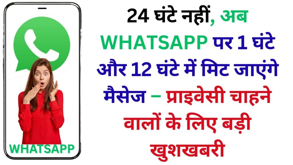 24 घंटे नहीं, अब WhatsApp पर 1 घंटे और 12 घंटे में मिट जाएंगे मैसेज – प्राइवेसी चाहने वालों के लिए बड़ी खुशखबरी 24 घंटे नहीं, अब WhatsApp पर 1 घंटे और 12 घंटे में मिट जाएंगे मैसेज – प्राइवेसी चाहने वालों के लिए बड़ी खुशखबरी