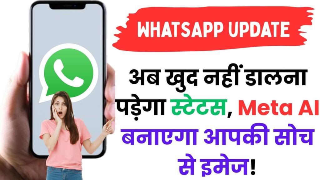 WhatsApp का नया AI स्टेटस फीचर: अब खुद नहीं डालना पड़ेगा स्टेटस, Meta AI बनाएगा आपकी सोच से इमेज! WhatsApp का नया AI स्टेटस फीचर: अब खुद नहीं डालना पड़ेगा स्टेटस, Meta AI बनाएगा आपकी सोच से इमेज!